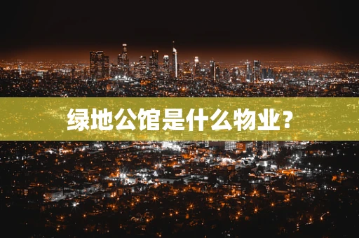 绿地公馆是什么物业？