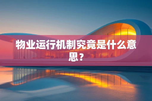 物业运行机制究竟是什么意思？