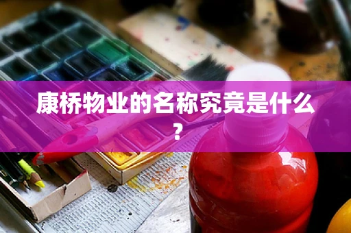 康桥物业的名称究竟是什么？
