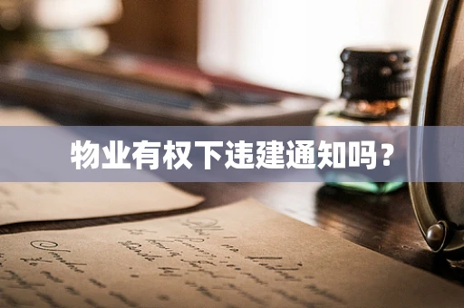 物业有权下违建通知吗？