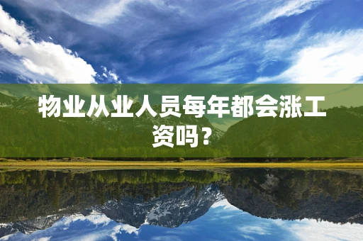 物业从业人员每年都会涨工资吗？