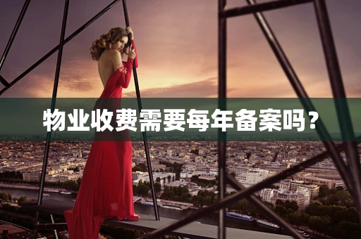 物业收费需要每年备案吗？