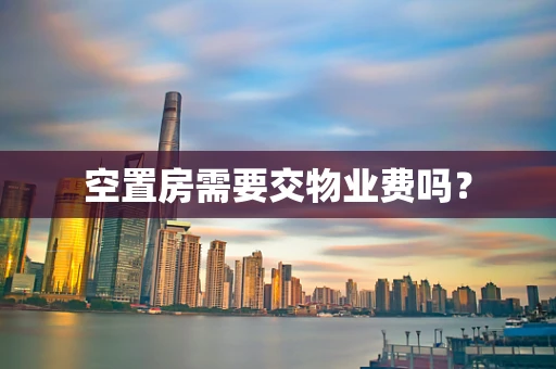 空置房需要交物业费吗？