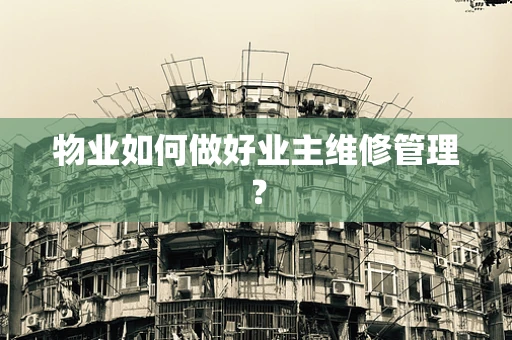 物业如何做好业主维修管理？