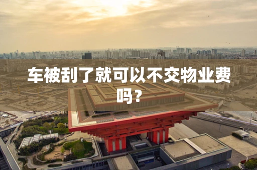 车被刮了就可以不交物业费吗？