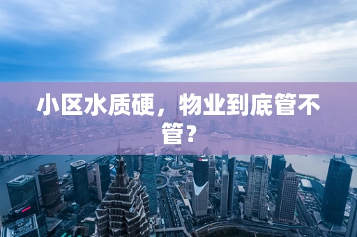 小区水质硬，物业到底管不管？