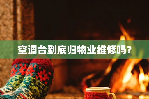 空调台到底归物业维修吗？