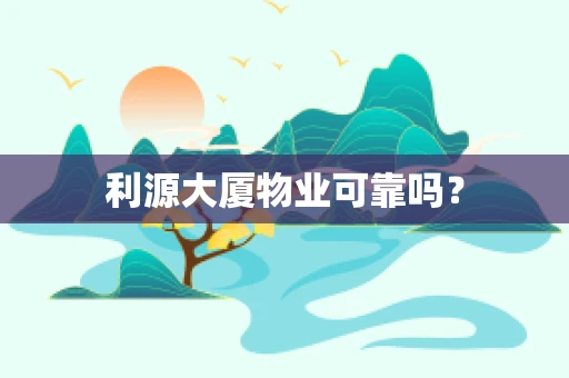利源大厦物业可靠吗？