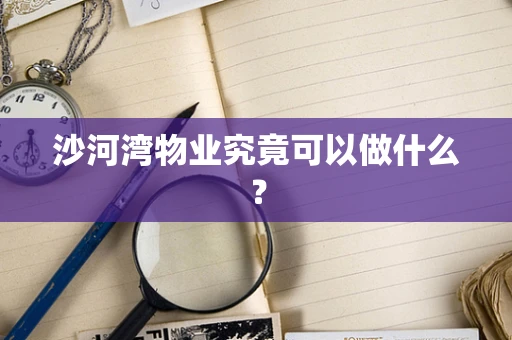 沙河湾物业究竟可以做什么？