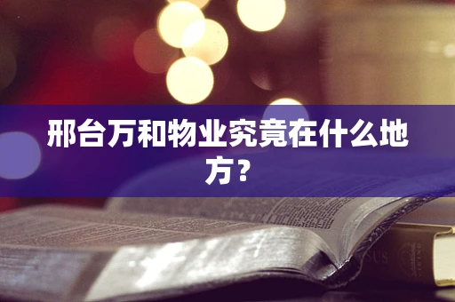 邢台万和物业究竟在什么地方？