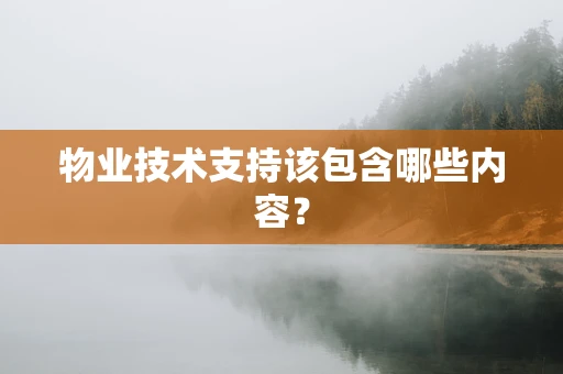 物业技术支持该包含哪些内容？