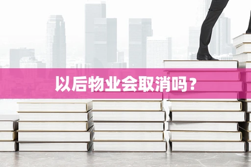 以后物业会取消吗？