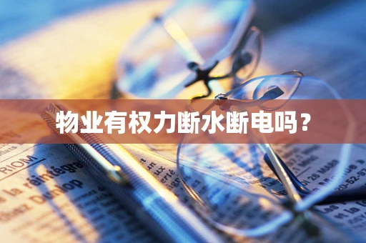 物业有权力断水断电吗？