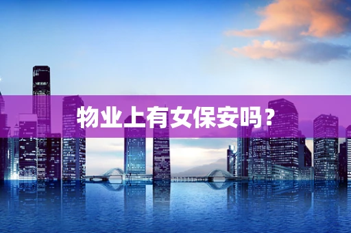 物业上有女保安吗？