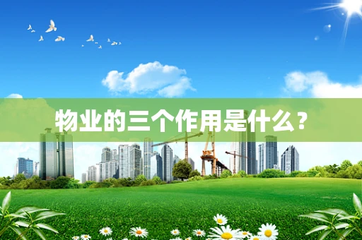 物业的三个作用是什么？