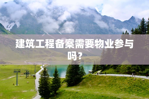 建筑工程备案需要物业参与吗？