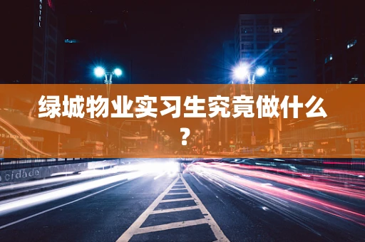 绿城物业实习生究竟做什么？