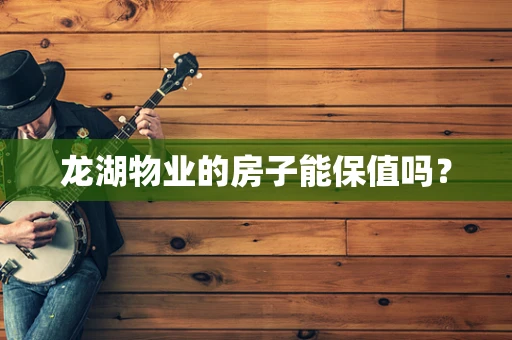 龙湖物业的房子能保值吗？