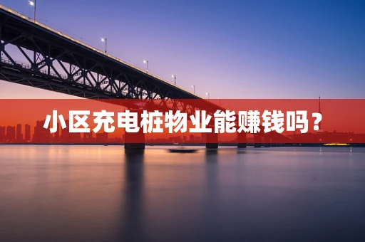 小区充电桩物业能赚钱吗？