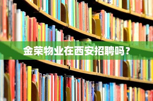 金荣物业在西安招聘吗？