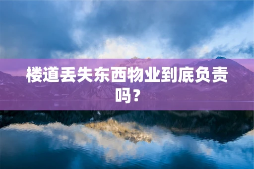 楼道丢失东西物业到底负责吗？