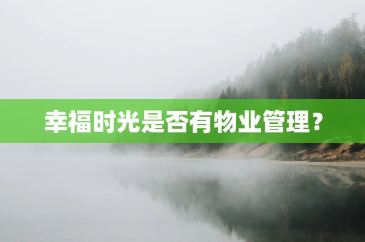 幸福时光是否有物业管理？
