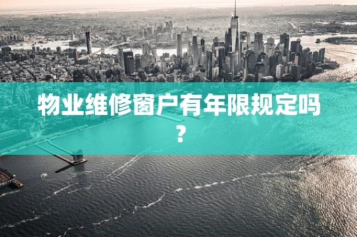 物业维修窗户有年限规定吗？