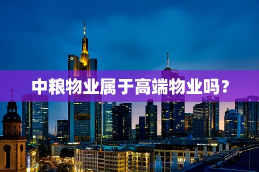 中粮物业属于高端物业吗？