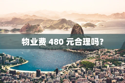 物业费 480 元合理吗？