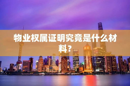 物业权属证明究竟是什么材料？