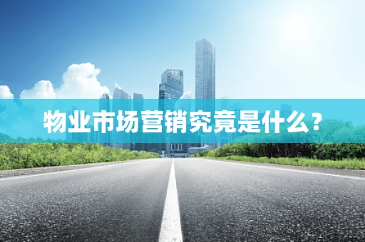 物业市场营销究竟是什么？