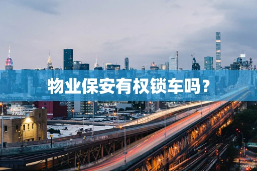 物业保安有权锁车吗？