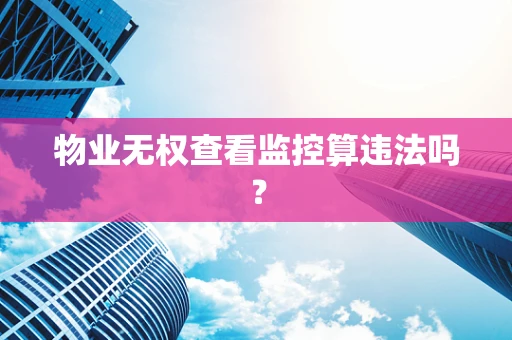 物业无权查看监控算违法吗？