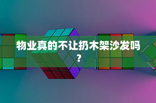 物业真的不让扔木架沙发吗？