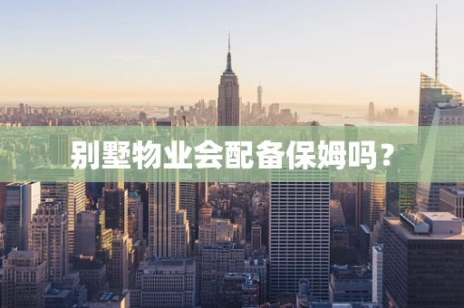 别墅物业会配备保姆吗？