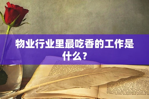 物业行业里最吃香的工作是什么？