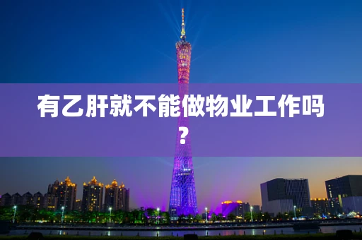 有乙肝就不能做物业工作吗？