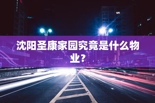 沈阳圣康家园究竟是什么物业？