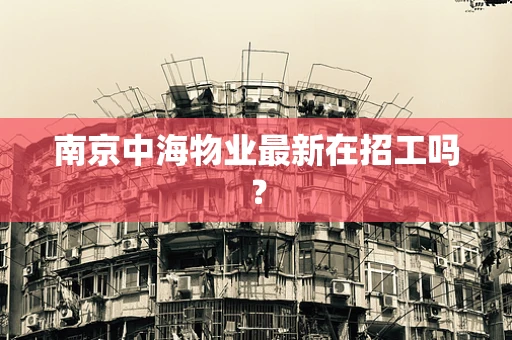 南京中海物业最新在招工吗？