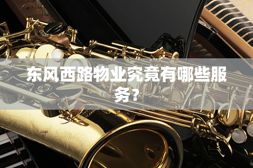 东风西路物业究竟有哪些服务？