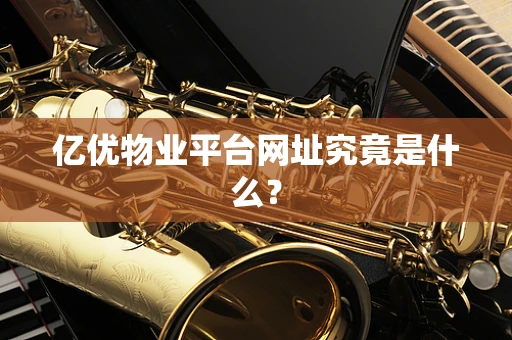 亿优物业平台网址究竟是什么？