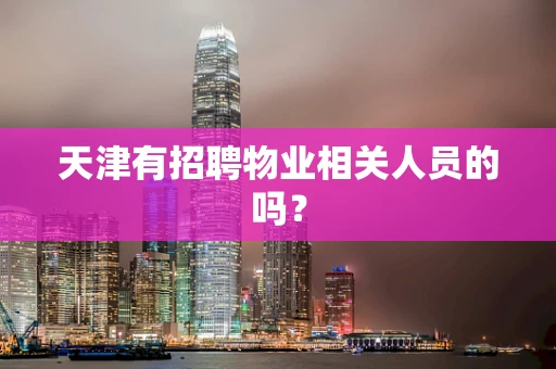 天津有招聘物业相关人员的吗？