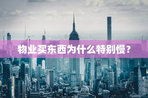 物业买东西为什么特别慢？