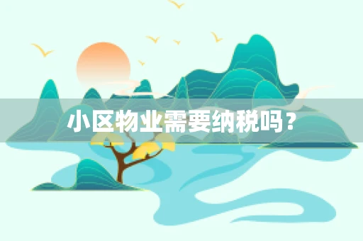 小区物业需要纳税吗？