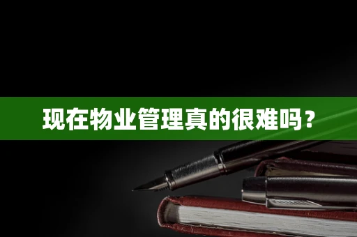 现在物业管理真的很难吗？