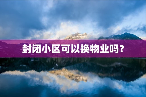封闭小区可以换物业吗？