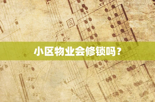 小区物业会修锁吗？