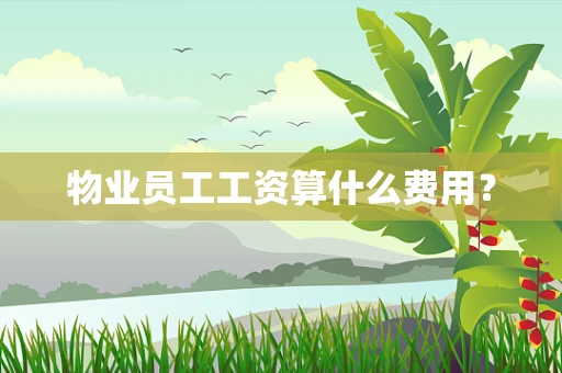 物业员工工资算什么费用？