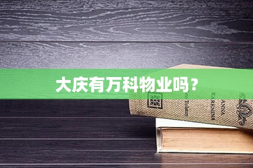 大庆有万科物业吗？