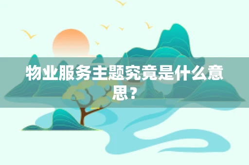 物业服务主题究竟是什么意思？